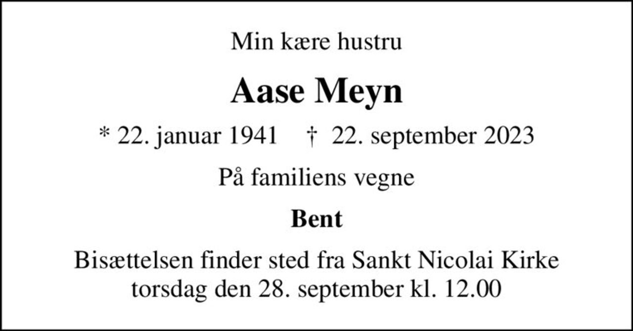 Min kære hustru
Aase Meyn
* 22. januar 1941    ✝ 22. september 2023
På familiens vegne
Bent
Bisættelsen finder sted fra Sankt Nicolai Kirke  torsdag den 28. september kl. 12.00