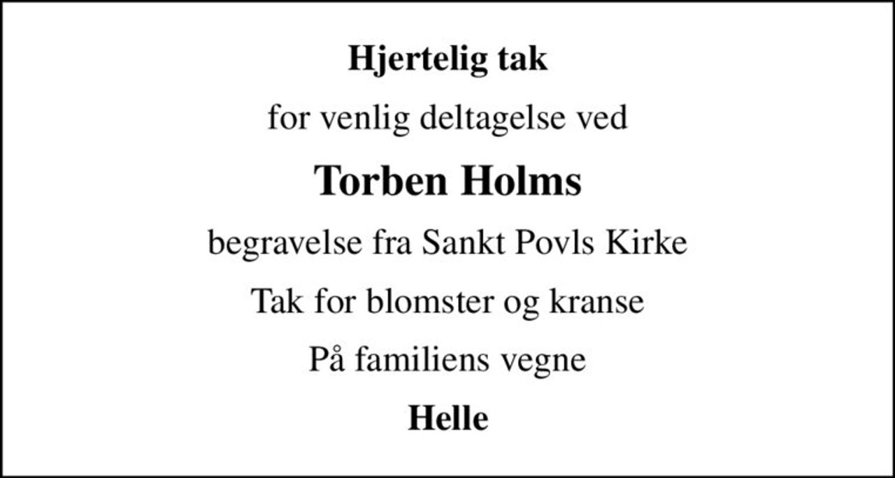 Hjertelig tak
for venlig deltagelse ved
Torben Holms
begravelse fra Sankt Povls Kirke
Tak for blomster og kranse
På familiens vegne
Helle