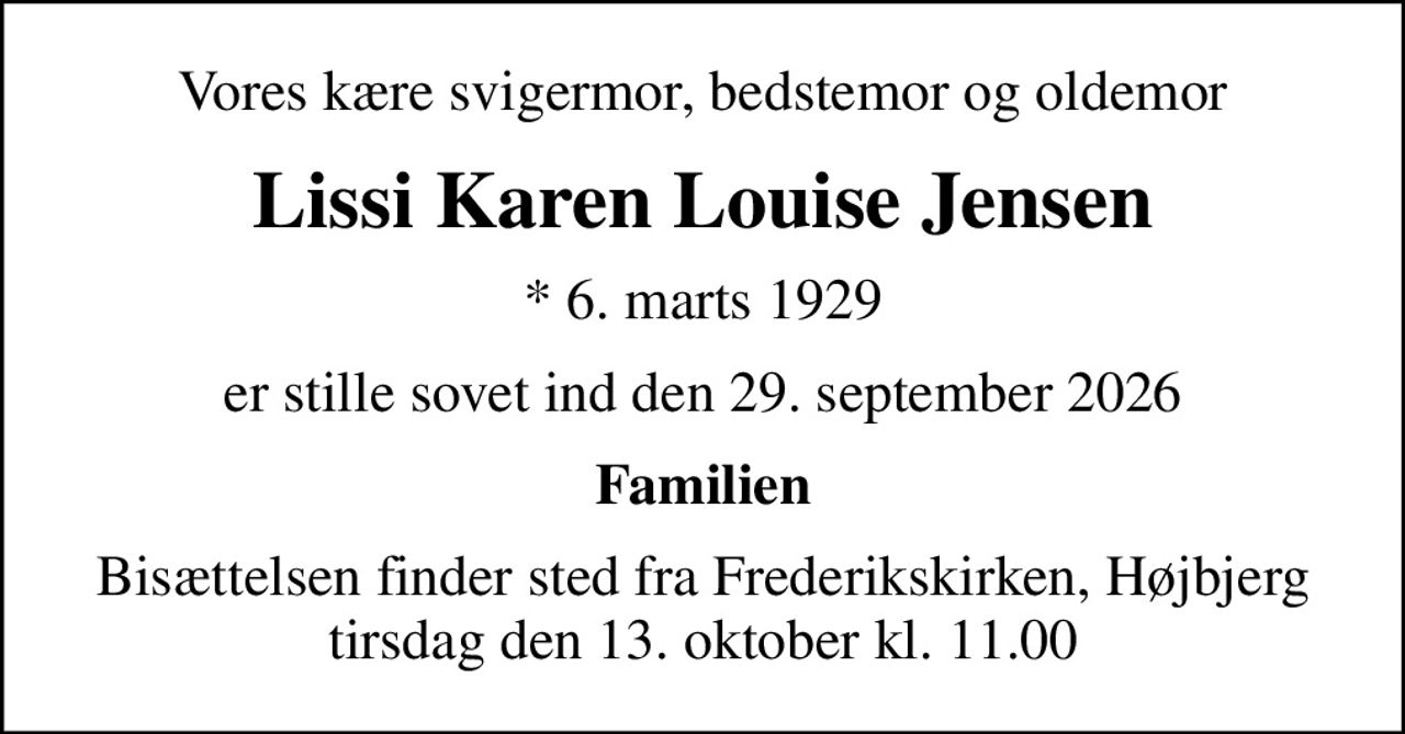 Vores kære svigermor, bedstemor og oldemor
Lissi Karen Louise Jensen
* 6. marts 1929
er stille sovet ind den 29. september 2026
Familien
Bisættelsen finder sted fra Frederikskirken, Højbjerg  tirsdag den 13. oktober kl. 11.00