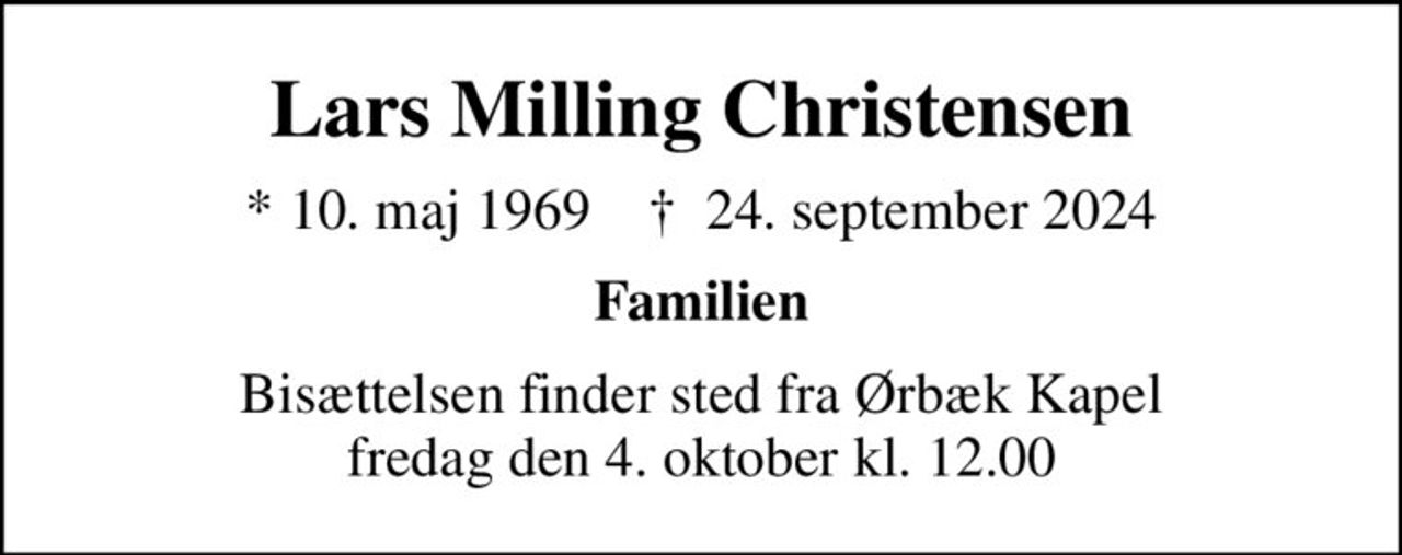 Lars Milling Christensen
* 10. maj 1969    ✝ 24. september 2024
Familien
Bisættelsen finder sted fra Ørbæk Kapel fredag den 4. oktober kl. 12.00