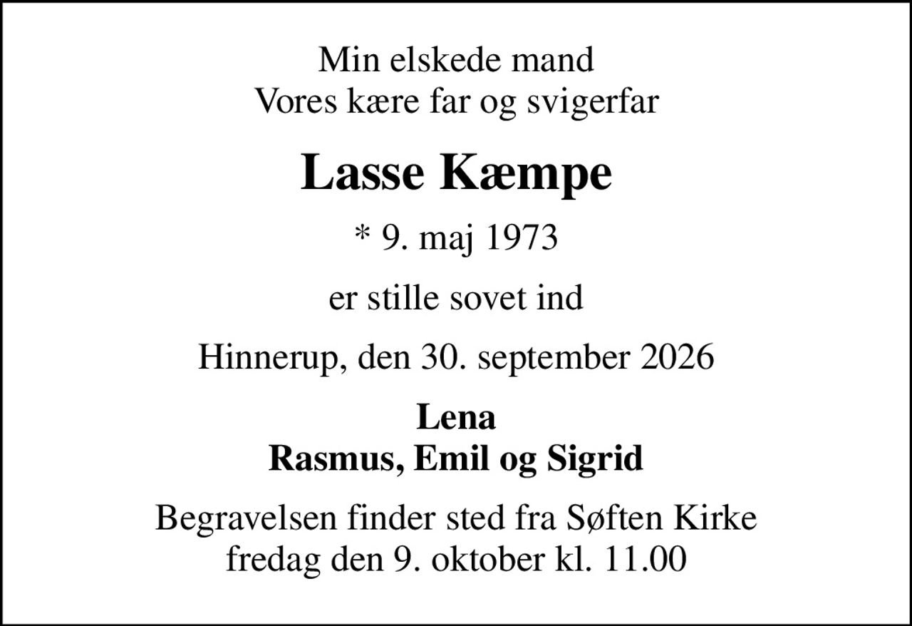 Min elskede mand Vores kære far og svigerfar
Lasse Kæmpe
* 9. maj 1973
er stille sovet ind
Hinnerup, den 30. september 2026
Lena Rasmus, Emil og Sigrid
Begravelsen finder sted fra Søften Kirke  fredag den 9. oktober kl. 11.00