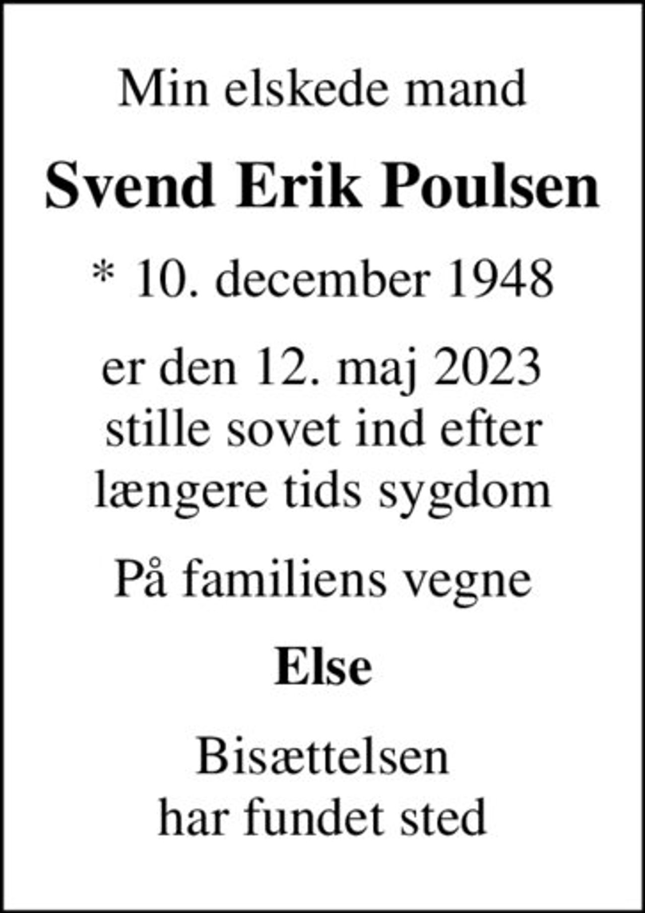 Min elskede mand
Svend Erik Poulsen
* 10. december 1948
er den 12. maj 2023 stille sovet ind efter længere tids sygdom
På familiens vegne
Else
Bisættelsen har fundet sted