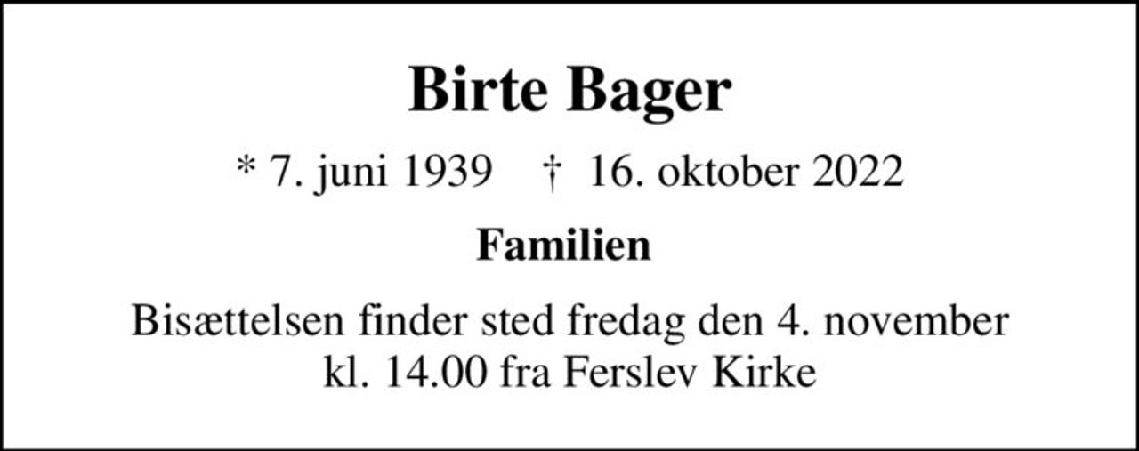 Birte Bager
* 7. juni 1939    ✝ 16. oktober 2022
Familien 
Bisættelsen finder sted fredag den 4. november kl. 14.00 fra Ferslev Kirke