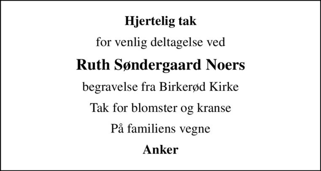 Hjertelig tak
for venlig deltagelse ved
Ruth Søndergaard Noers
begravelse fra Birkerød Kirke
Tak for blomster og kranse
På familiens vegne
Anker
