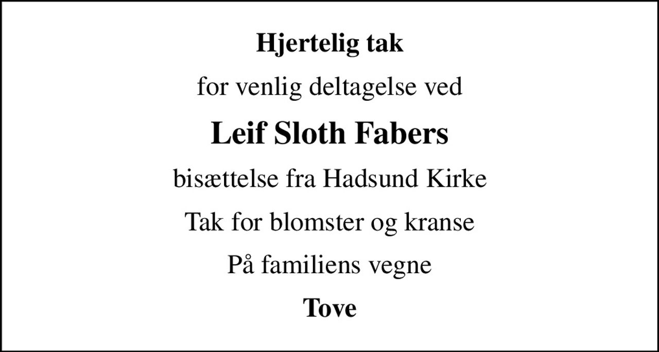 Hjertelig tak
for venlig deltagelse ved
Leif Sloth Fabers
bisættelse fra Hadsund Kirke
Tak for blomster og kranse
På familiens vegne
Tove