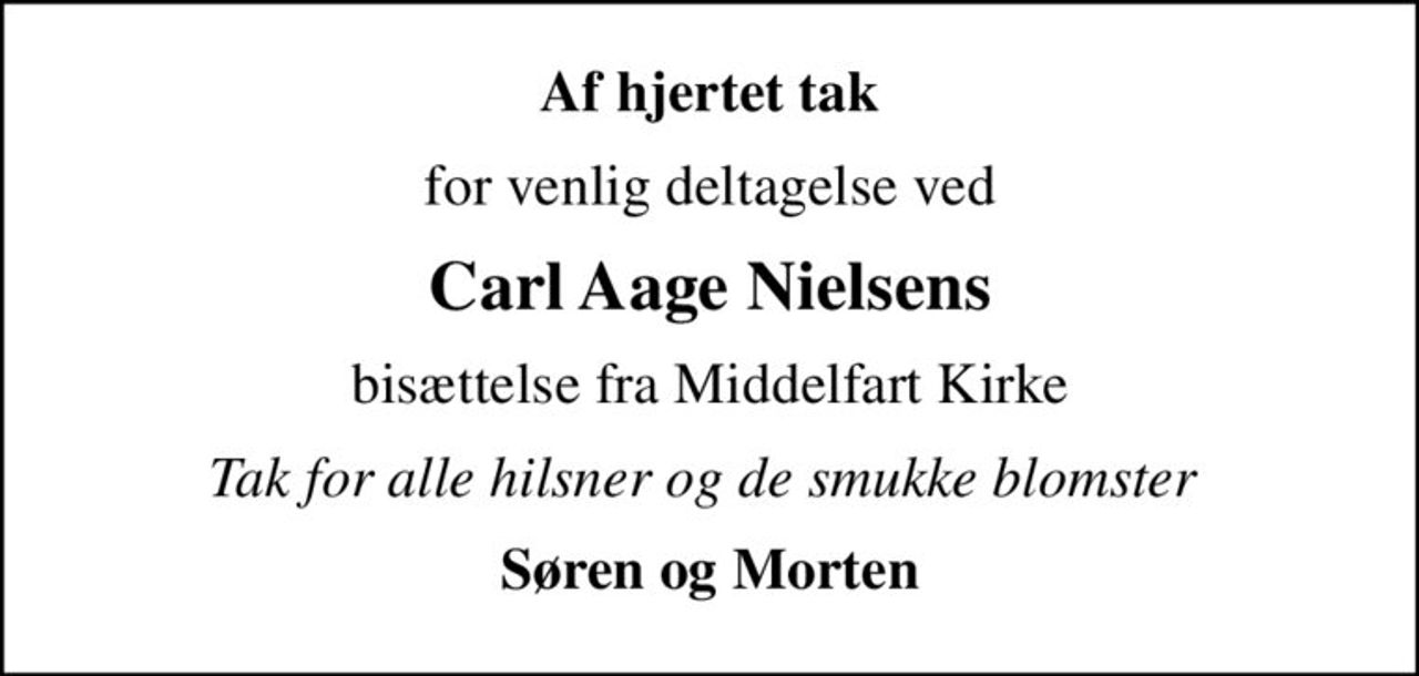 Af hjertet tak
for venlig deltagelse ved
Carl Aage Nielsens
bisættelse fra Middelfart Kirke
Tak for alle hilsner og de smukke blomster 
Søren og Morten