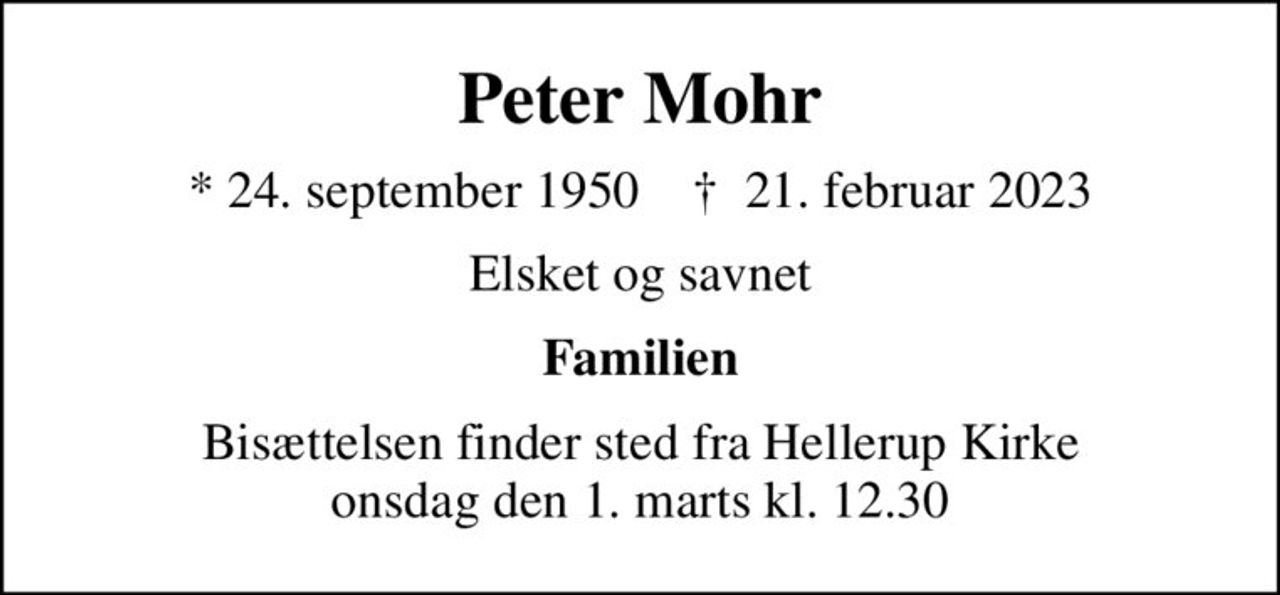 Peter Mohr
* 24. september 1950    ✝ 21. februar 2023
Elsket og savnet
Familien
Bisættelsen finder sted fra Hellerup Kirke  onsdag den 1. marts kl. 12.30