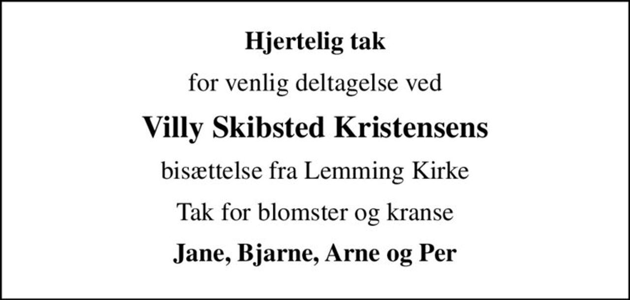 Hjertelig tak
for venlig deltagelse ved
Villy Skibsted Kristensens
bisættelse fra Lemming Kirke
Tak for blomster og kranse
Jane, Bjarne, Arne og Per