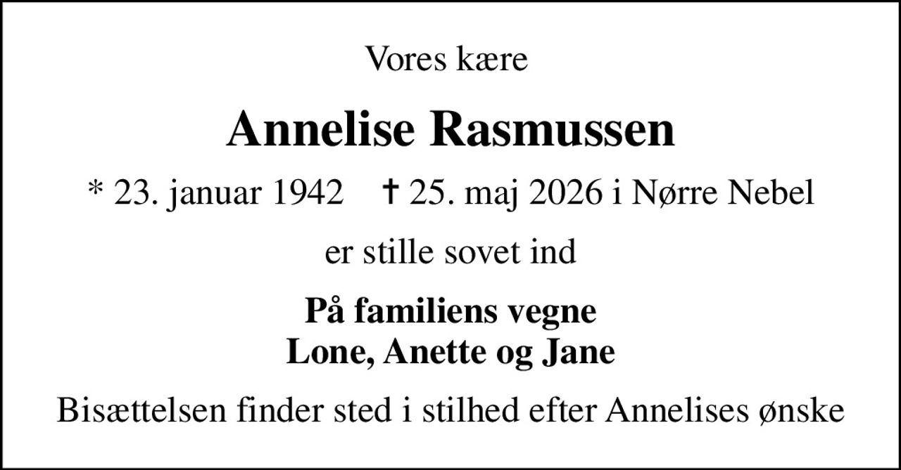 Vores kære 
Annelise Rasmussen
* 23. januar 1942    ✝ 25. maj 2026 i Nørre Nebel
er stille sovet ind
På familiens vegne Lone, Anette og Jane
Bisættelsen finder sted i stilhed efter Annelises ønske