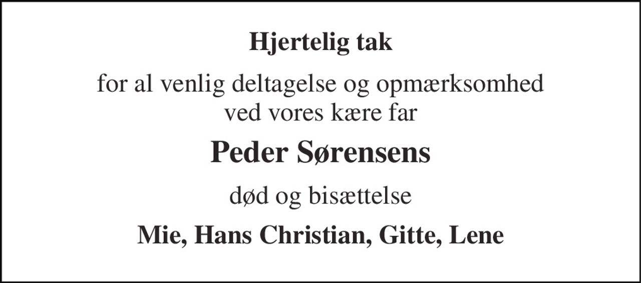 Hjertelig tak 
for al venlig deltagelse og opmærksomhed ved vores kære far 
Peder Sørensens 
død og bisættelse 
Mie, Hans Christian, Gitte, Lene