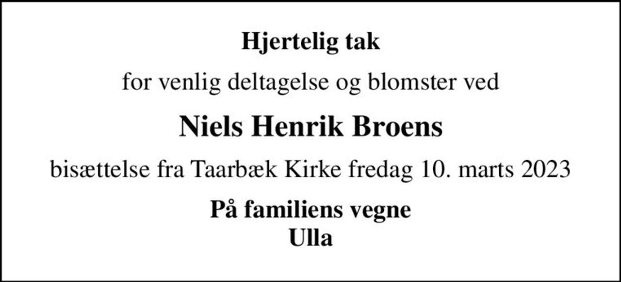 Hjertelig tak
for venlig deltagelse og blomster ved
Niels Henrik Broens
bisættelse fra Taarbæk Kirke fredag 10. marts 2023
På familiens vegne Ulla