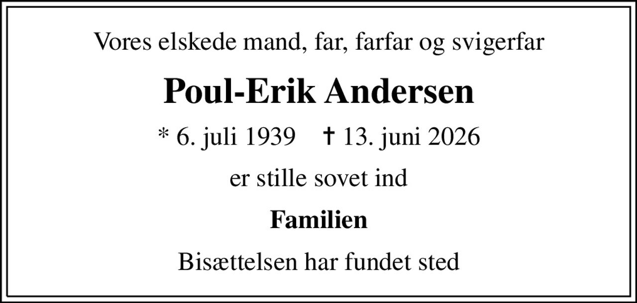 Vores elskede mand, far, farfar og svigerfar
Poul-Erik Andersen
* 6. juli 1939    ✝ 13. juni 2026
er stille sovet ind
Familien
Bisættelsen har fundet sted