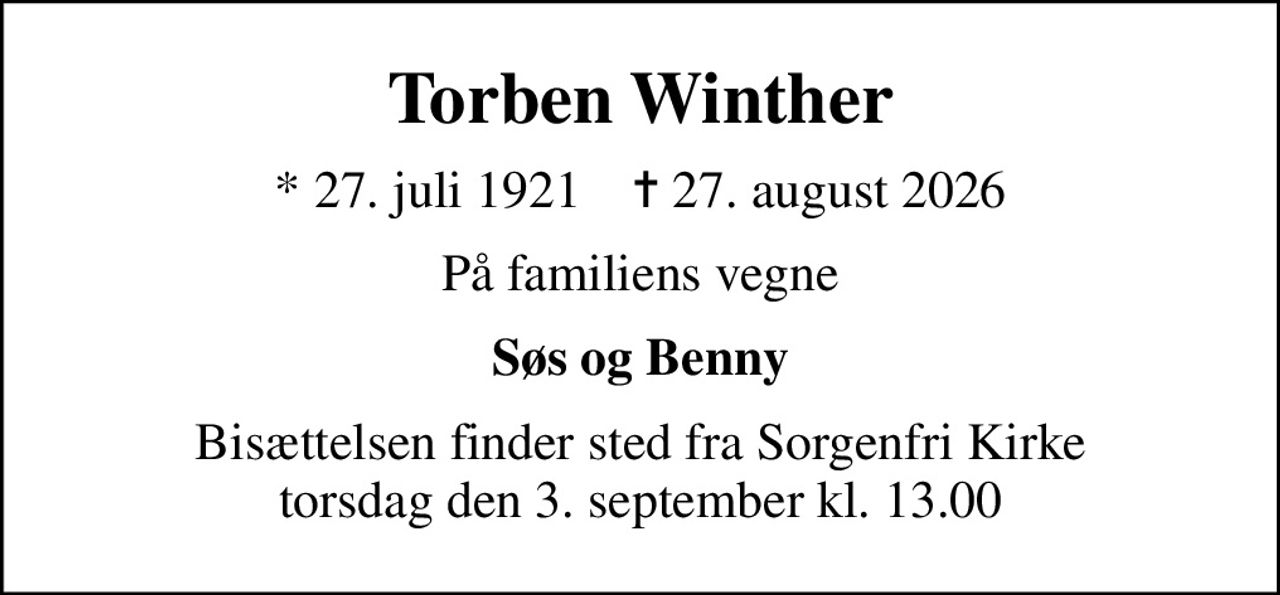 Torben Winther
* 27. juli 1921    ✝ 27. august 2026
På familiens vegne
Søs og Benny
Bisættelsen finder sted fra Sorgenfri Kirke  torsdag den 3. september kl. 13.00