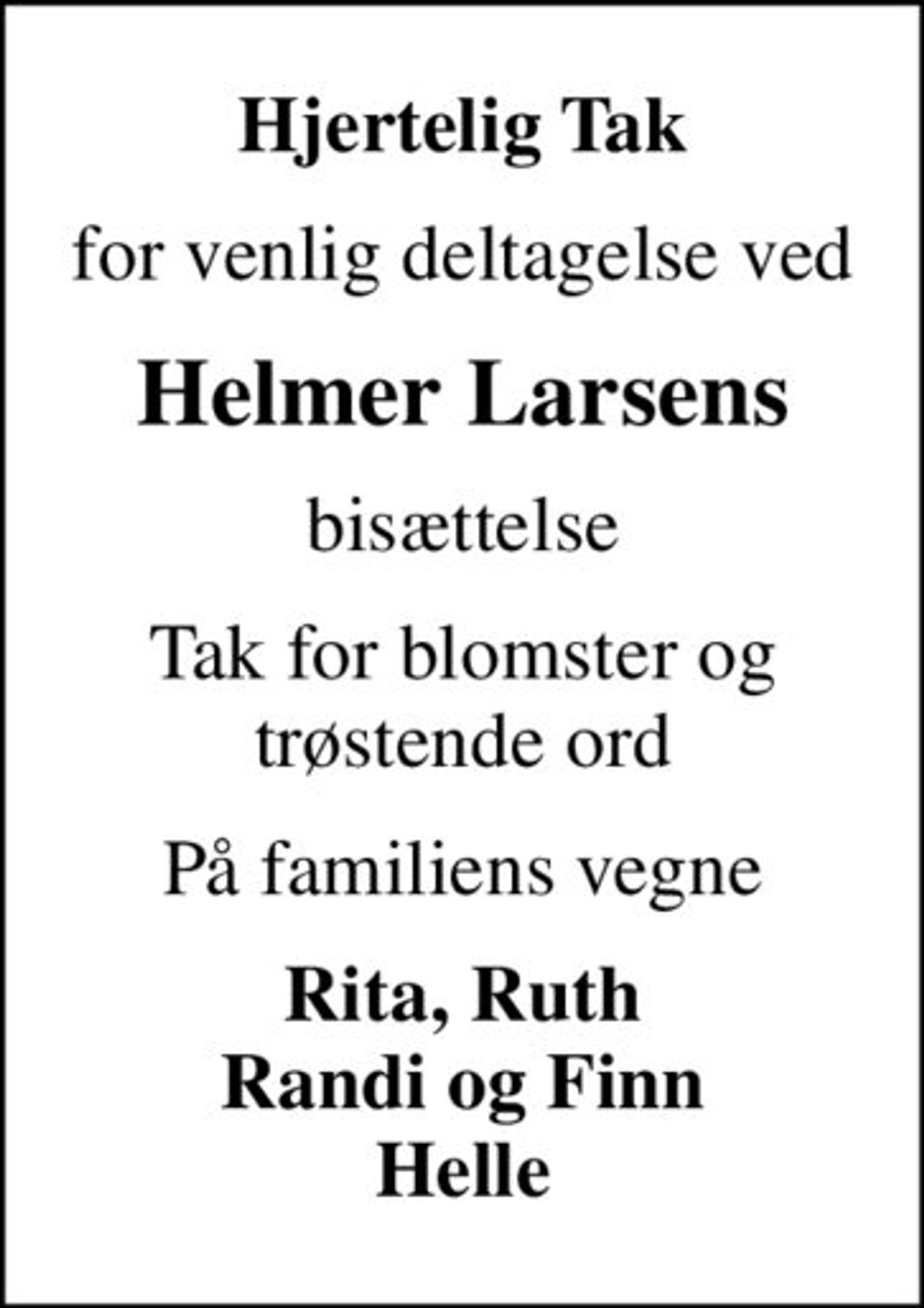 Hjertelig Tak
for venlig deltagelse ved
Helmer Larsens
bisættelse
Tak for blomster og trøstende ord
På familiens vegne
Rita, Ruth Randi og Finn Helle