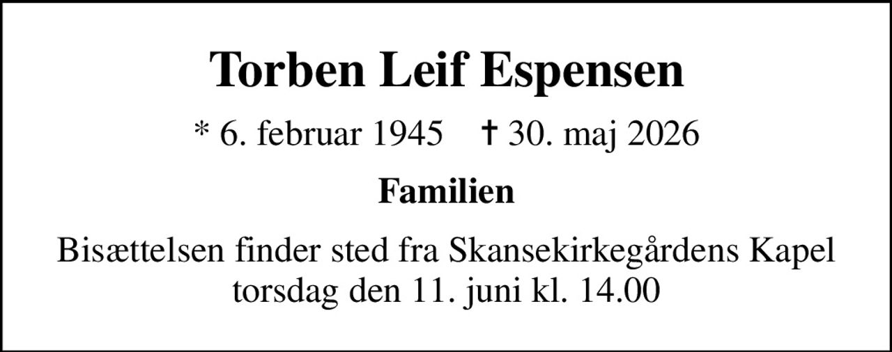 Torben Leif Espensen
* 6. februar 1945    ✝ 30. maj 2026
Familien
Bisættelsen finder sted fra Skansekirkegårdens Kapel  torsdag den 11. juni kl. 14.00