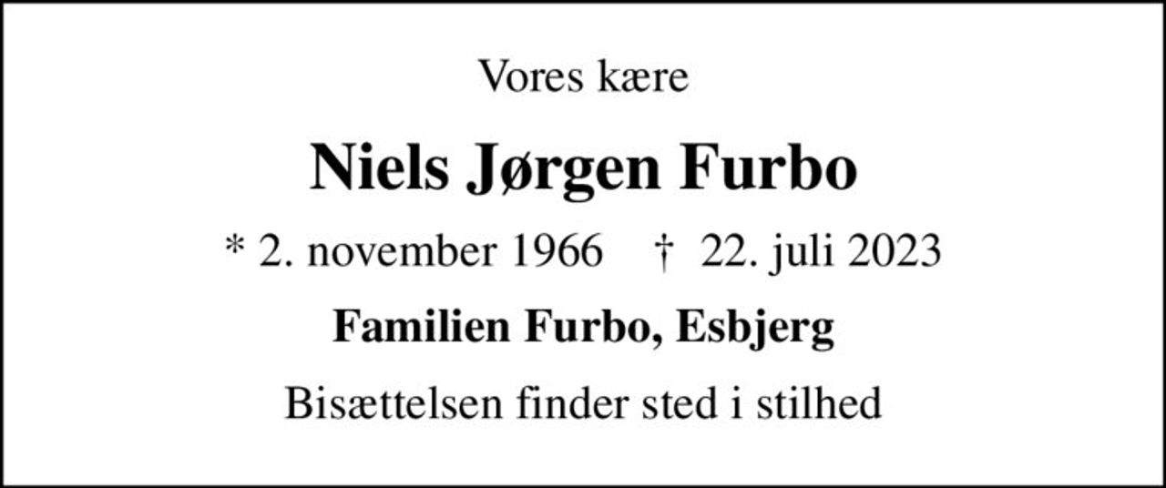 Vores kære
Niels Jørgen Furbo
* 2. november 1966    ✝ 22. juli 2023
Familien Furbo, Esbjerg
Bisættelsen finder sted i stilhed