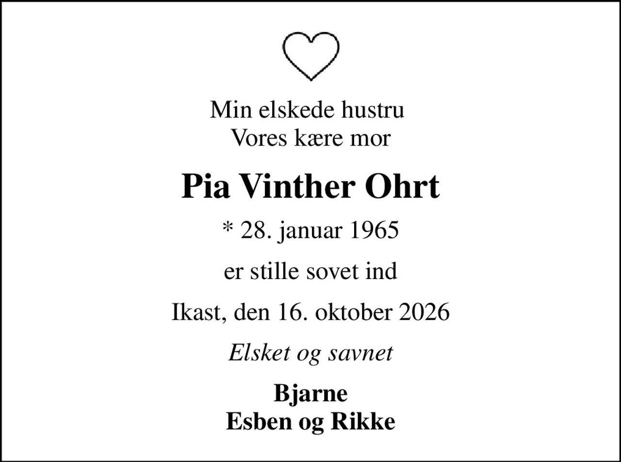 Min elskede hustru  Vores kære mor
Pia Vinther Ohrt
* 28. januar 1965
er stille sovet ind
Ikast, den 16. oktober 2026
Elsket og savnet
Bjarne Esben og Rikke