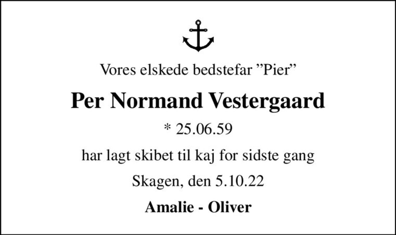Vores elskede bedstefar Pier
Per Normand Vestergaard
* 25.06.59
har lagt skibet til kaj for sidste gang
Skagen, den 5.10.22
Amalie - Oliver
