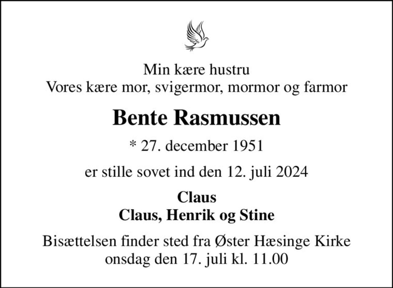Min kære hustru Vores kære mor, svigermor, mormor og farmor
Bente Rasmussen
* 27. december 1951
er stille sovet ind den 12. juli 2024
Claus Claus, Henrik og Stine
Bisættelsen finder sted fra Øster Hæsinge Kirke  onsdag den 17. juli kl. 11.00