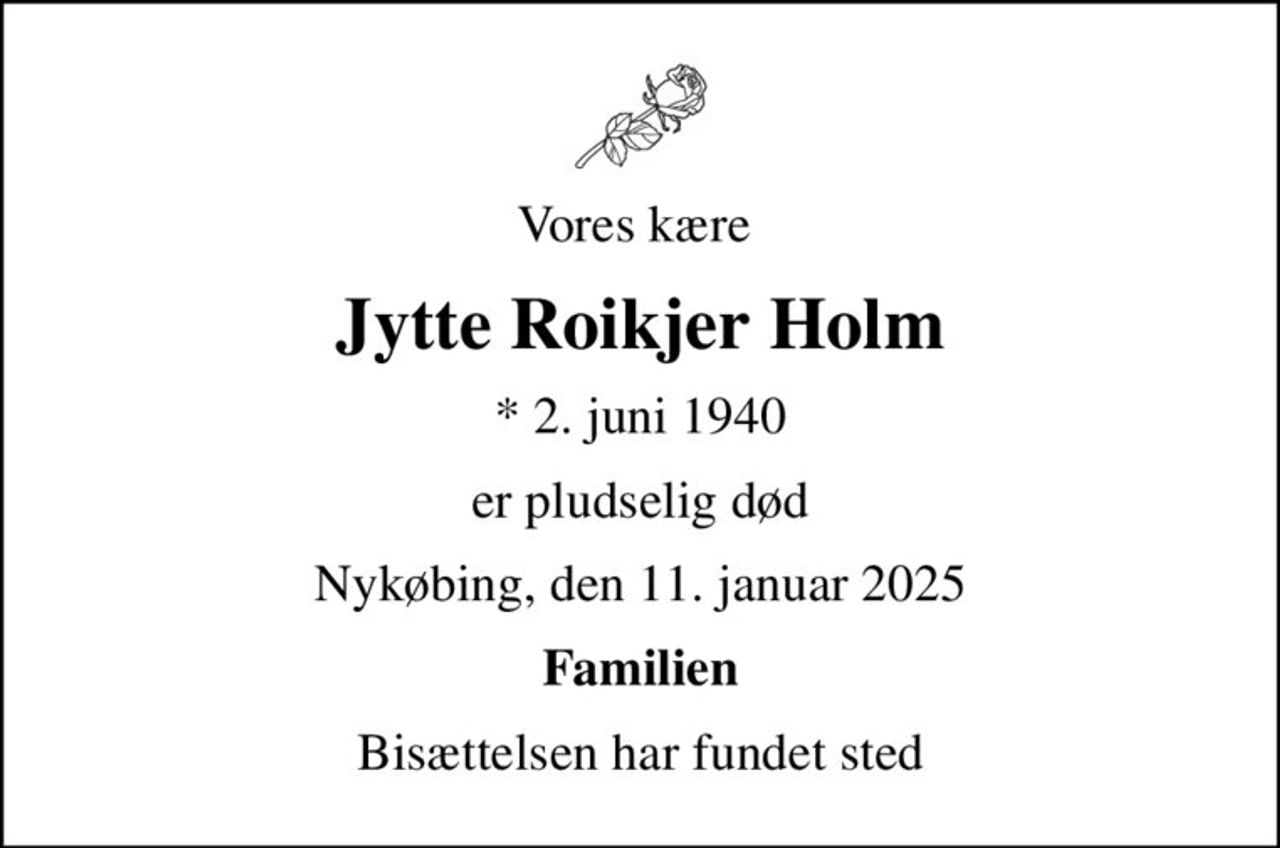 Vores kære 
Jytte Roikjer Holm
* 2. juni 1940
er pludselig død
Nykøbing, den 11. januar 2025
Familien
Bisættelsen har fundet sted