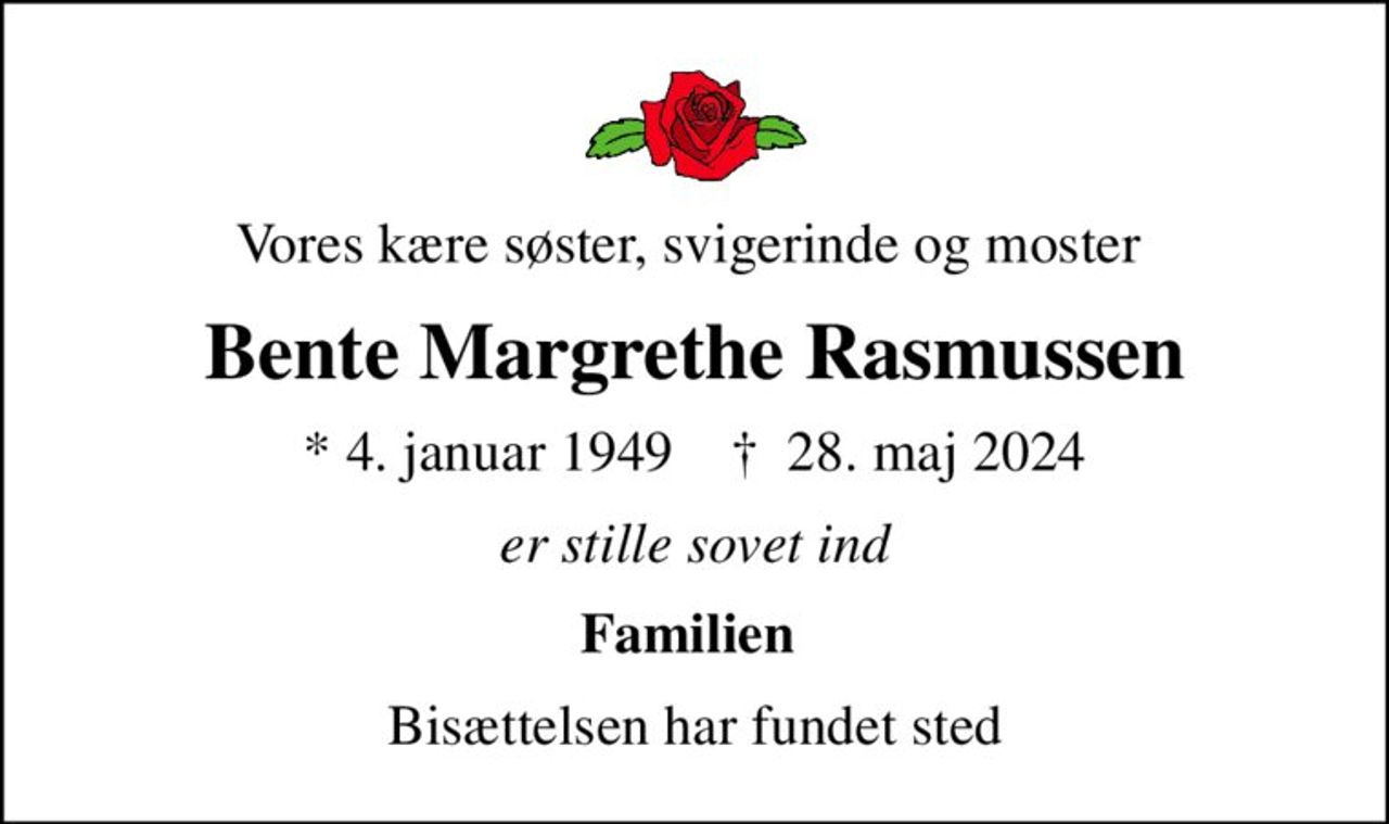 Vores kære søster, svigerinde og moster 
Bente Margrethe Rasmussen
* 4. januar 1949    ✝ 28. maj 2024
er stille sovet ind
Familien 
Bisættelsen har fundet sted