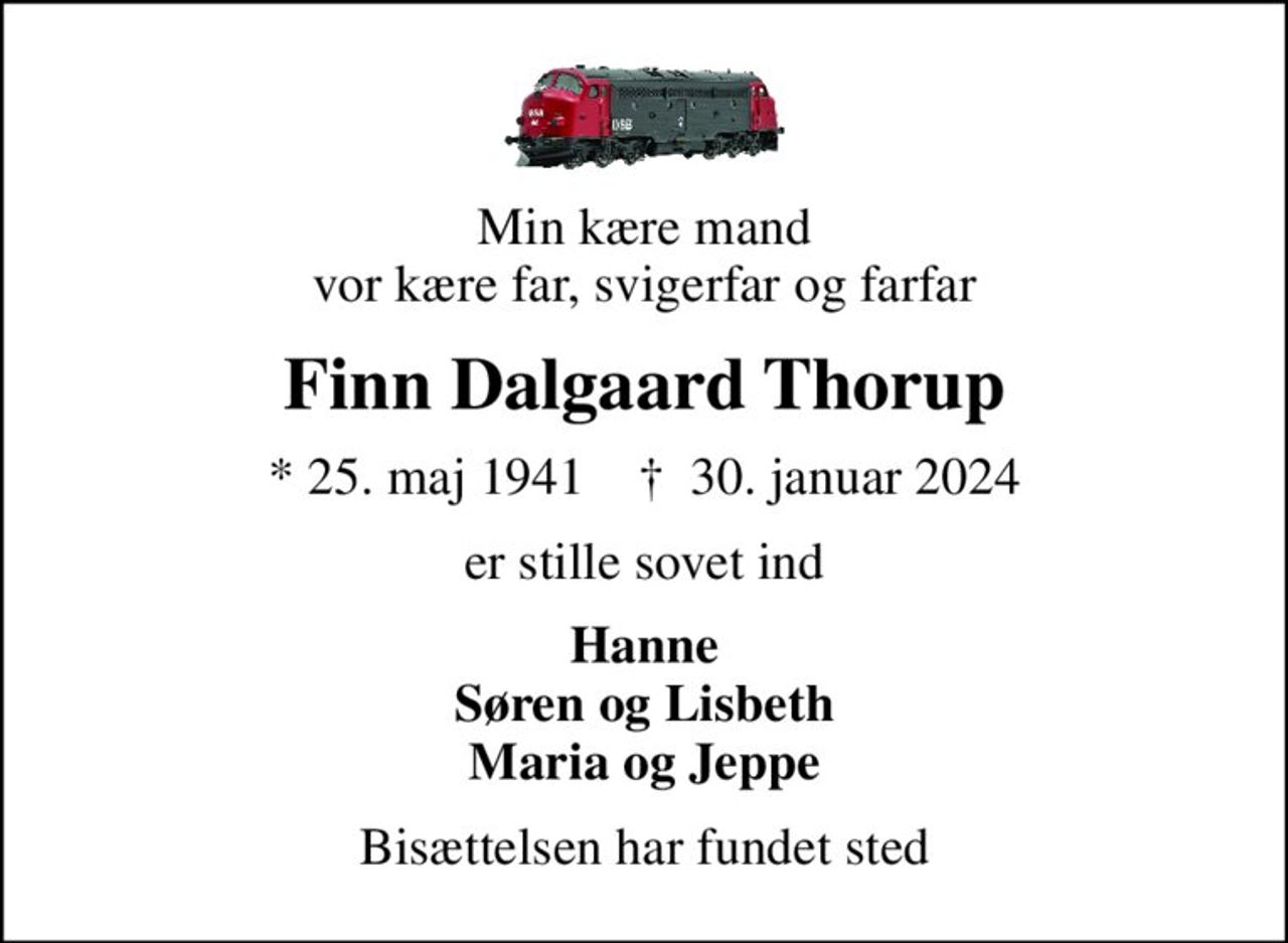 Min kære mand vor kære far, svigerfar og farfar
Finn Dalgaard Thorup
* 25. maj 1941    ✝ 30. januar 2024
er stille sovet ind
Hanne Søren og Lisbeth Maria og Jeppe
Bisættelsen har fundet sted