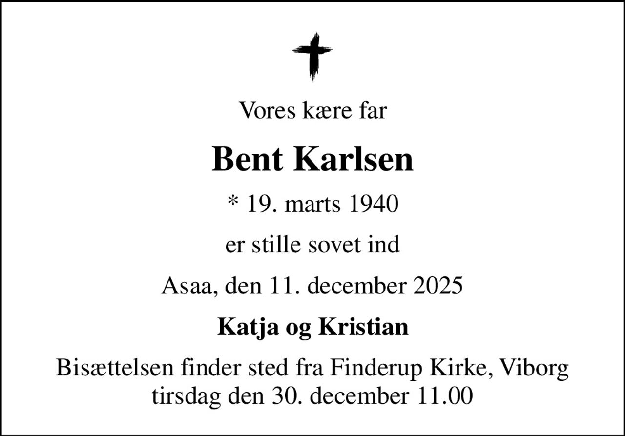 Vores kære far
Bent Karlsen
* 19. marts 1940
er stille sovet ind
Asaa, den 11. december 2025
Katja og Kristian
Bisættelsen finder sted fra Finderup Kirke, Viborg tirsdag den 30. december 11.00