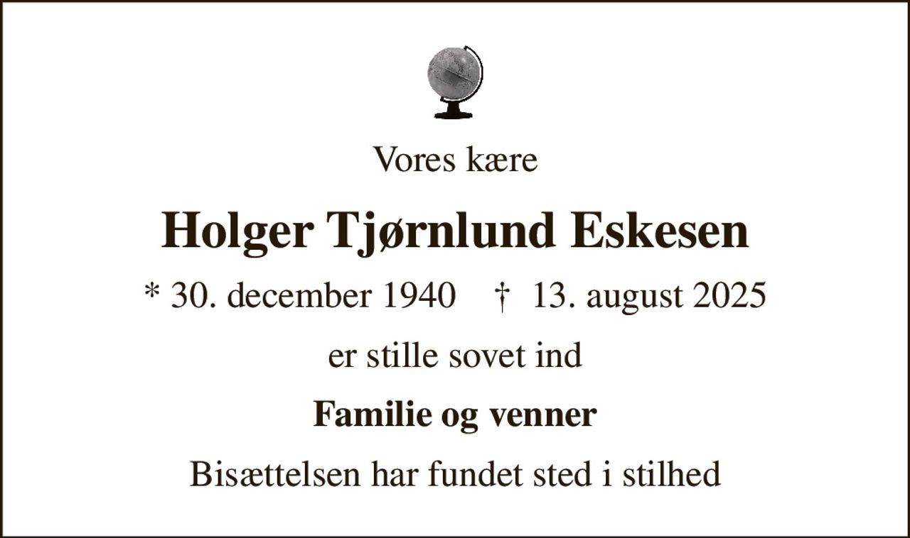 Vores kære
Holger Tjørnlund Eskesen
* 30. december 1940    ✝ 13. august 2025
er stille sovet ind
Familie og venner
Bisættelsen har fundet sted i stilhed