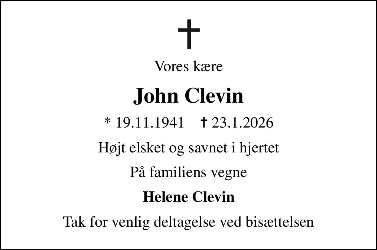 Vores kære
John Clevin
* 19.11.1941    ✝ 23.1.2026
Højt elsket og savnet i hjertet
På familiens vegne
Helene Clevin
Tak for venlig deltagelse ved bisættelsen