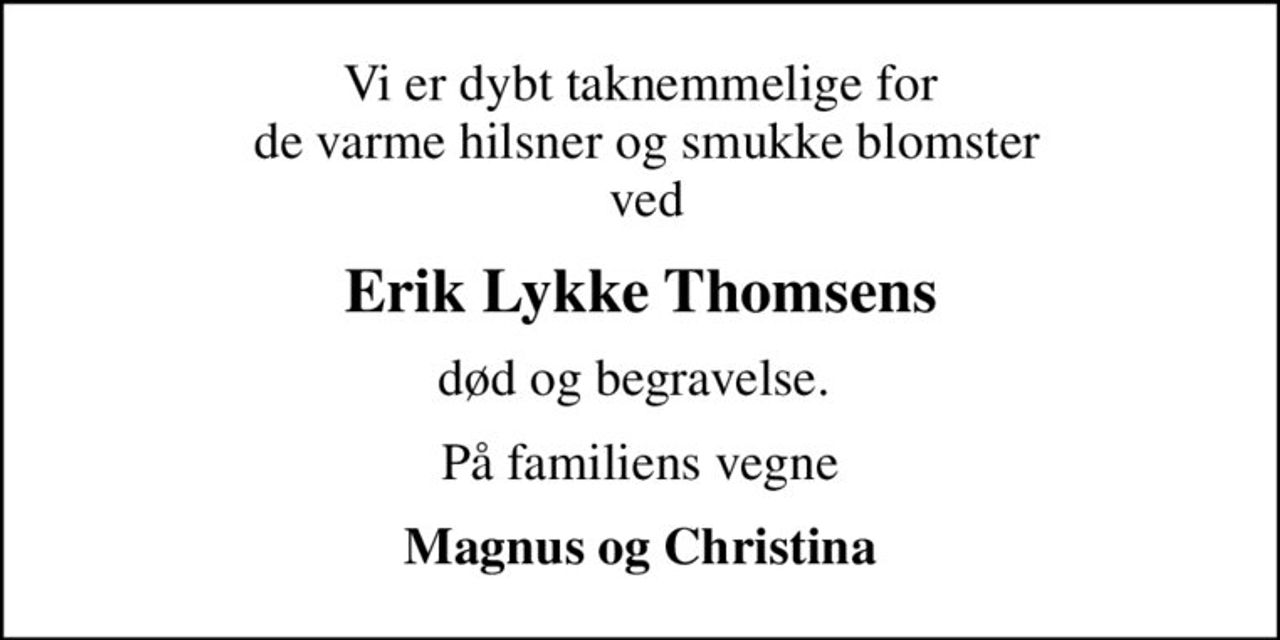 Vi er dybt taknemmelige for  de varme hilsner og smukke blomster  ved
Erik Lykke Thomsens
død og begravelse. 
På familiens vegne
Magnus og Christina