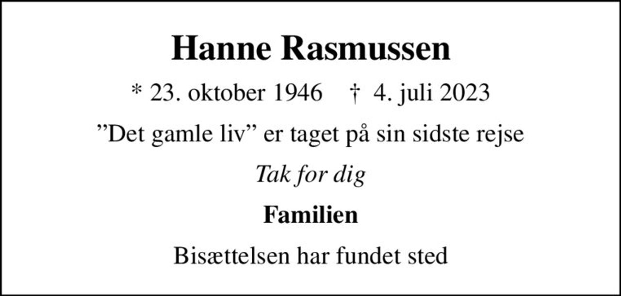Hanne Rasmussen
* 23. oktober 1946    ✝ 4. juli 2023
Det gamle liv er taget på sin sidste rejse
Tak for dig
Familien
Bisættelsen har fundet sted