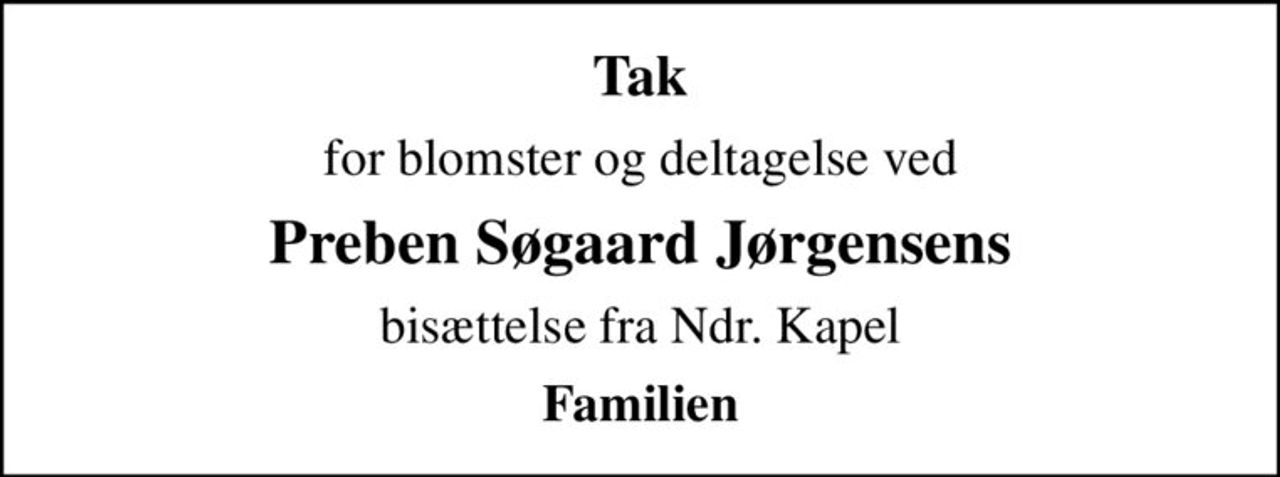 Tak
for blomster og deltagelse ved
Preben Søgaard Jørgensens
bisættelse fra Ndr. Kapel
Familien