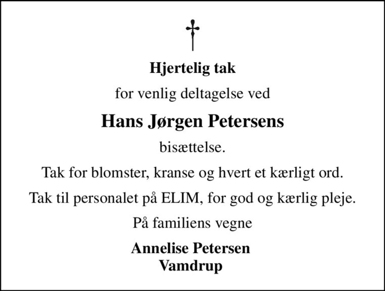 Hjertelig tak
for venlig deltagelse ved
Hans Jørgen Petersens
bisættelse.
Tak for blomster, kranse og hvert et kærligt ord.
Tak til personalet på ELIM, for god og kærlig pleje.
På familiens vegne
Annelise Petersen  Vamdrup