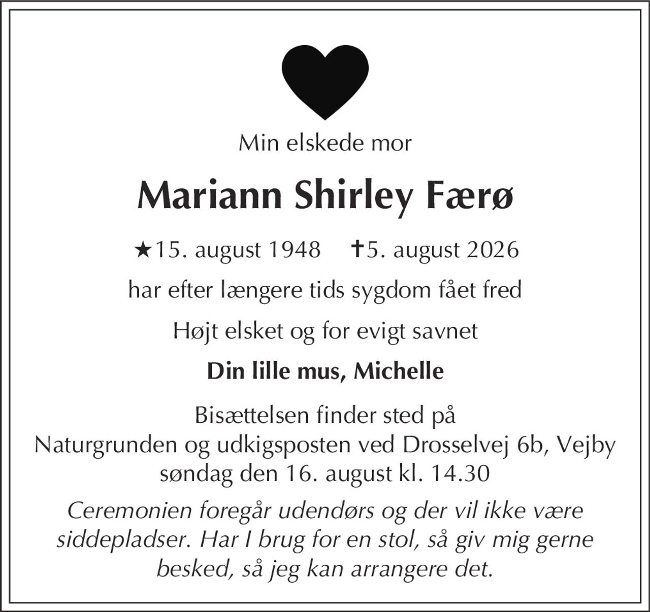 Mariann Shirley Færø 
★ 15. august 1948 
er stille sovet ind 
København, den 5. august 2026 
På familiens vegne 
Bisættelsen finder sted fra  søndag den 16. august kl. 14.30