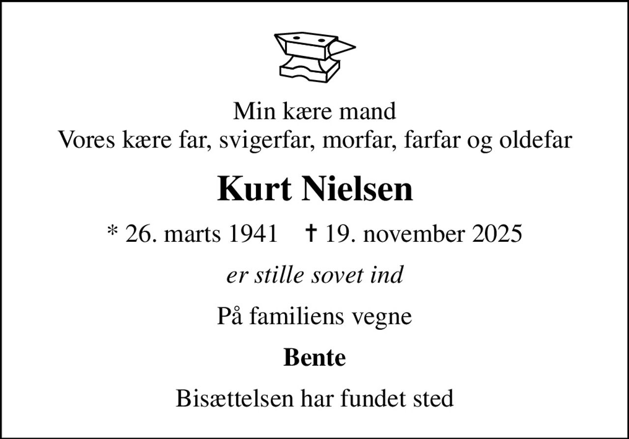 Min kære mand Vores kære far, svigerfar, morfar, farfar og oldefar
Kurt Nielsen
* 26. marts 1941    ✝ 19. november 2025
er stille sovet ind
På familiens vegne
Bente
Bisættelsen har fundet sted