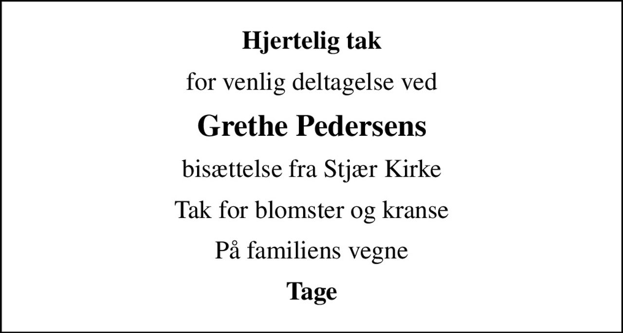 Hjertelig tak
for venlig deltagelse ved
Grethe Pedersens
bisættelse fra Stjær Kirke
Tak for blomster og kranse
På familiens vegne
Tage