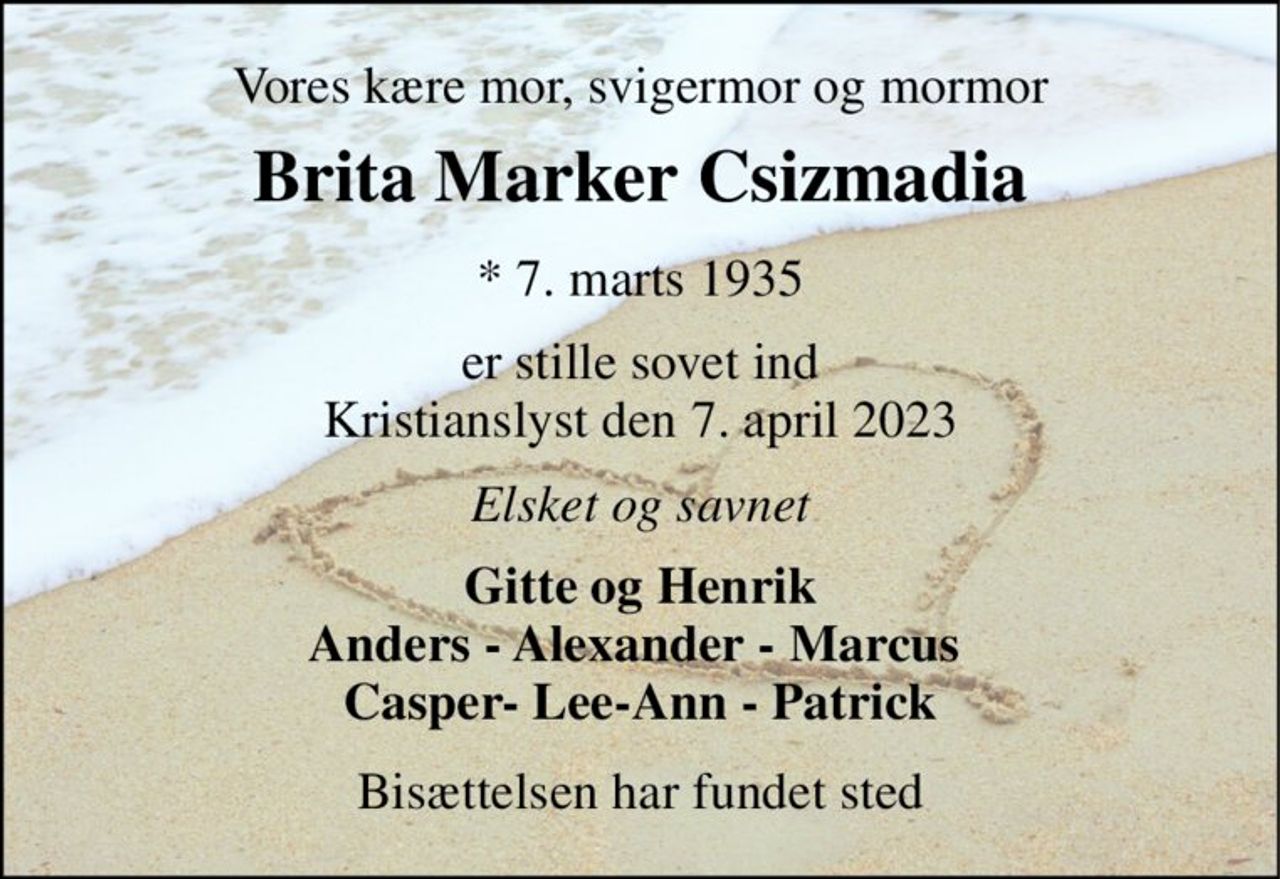 Vores kære mor, svigermor og mormor 
Brita Marker Csizmadia​ 
*​ 7. marts 1935 
er stille sovet ind Kristianslyst den 7. april 2023 
Elsket og savnet 
Gitte og Henrik Anders - Alexander - Marcus  Casper- Lee-Ann - Patrick 
Bisættelsen har fundet sted