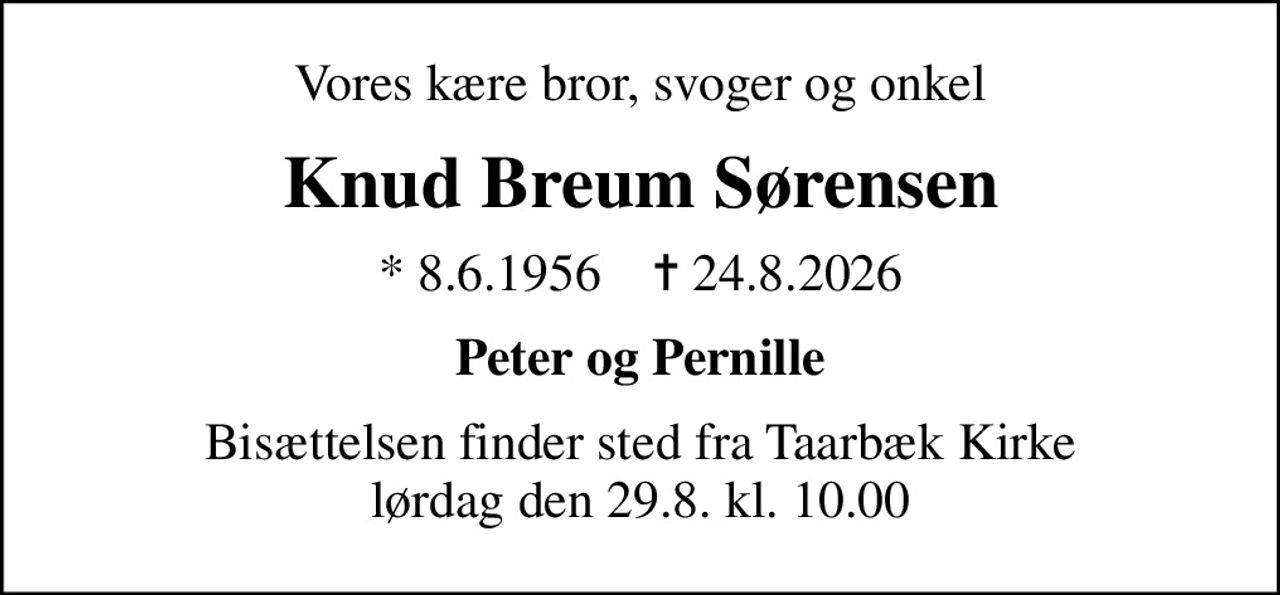 Vores kære bror, svoger og onkel
Knud Breum Sørensen
* 8.6.1956    ✝ 24.8.2026
Peter og Pernille
Bisættelsen finder sted fra Taarbæk Kirke  lørdag den 29.8. kl. 10.00