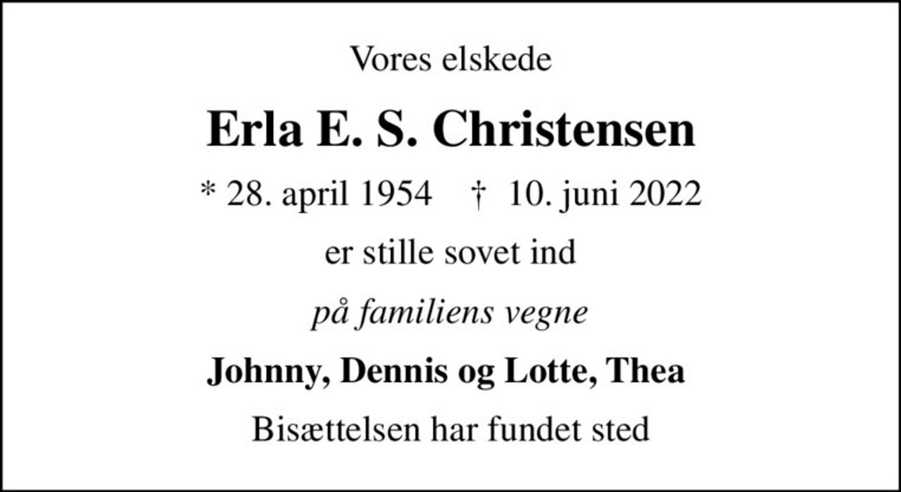 Vores elskede
Erla E. S. Christensen
* 28. april 1954    ✝ 10. juni 2022
er stille sovet ind
på familiens vegne
Johnny, Dennis og Lotte, Thea 
Bisættelsen har fundet sted