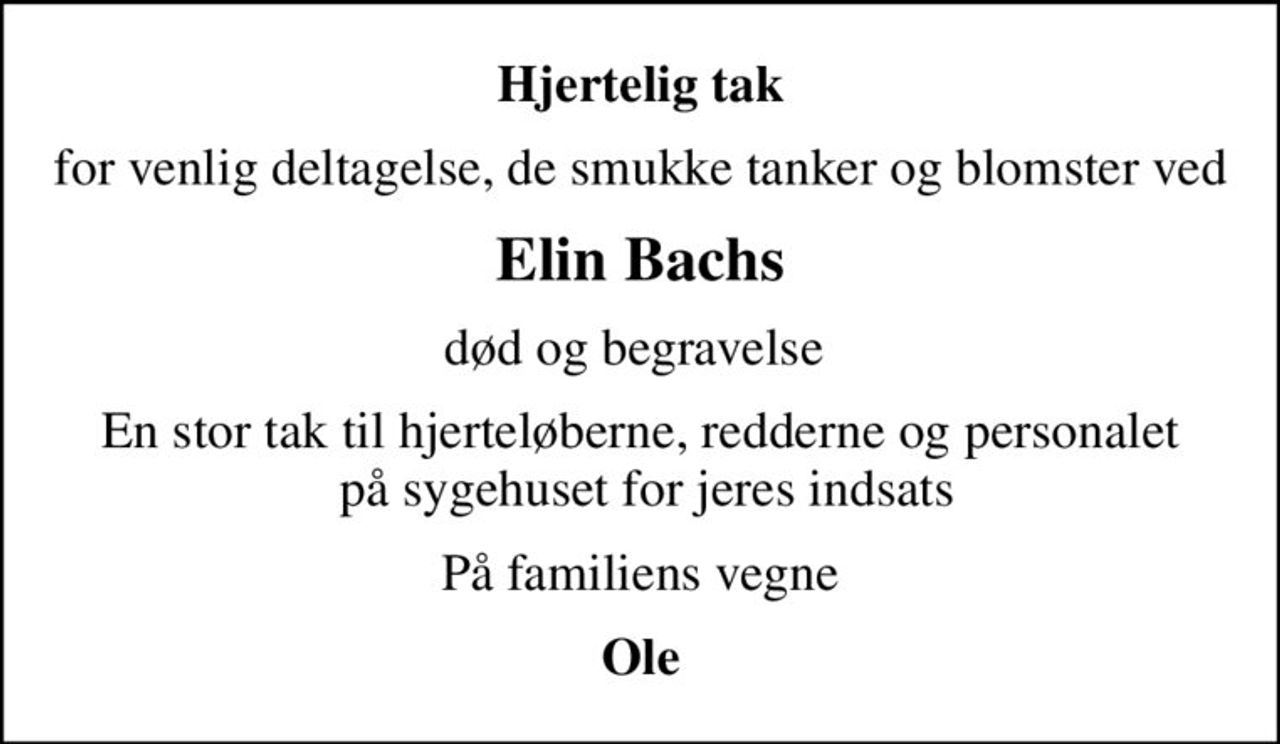 Hjertelig tak
for venlig deltagelse, de smukke tanker og blomster ved
Elin Bachs
død og begravelse 
En stor tak til hjerteløberne, redderne og personalet  på sygehuset for jeres indsats
På familiens vegne
Ole