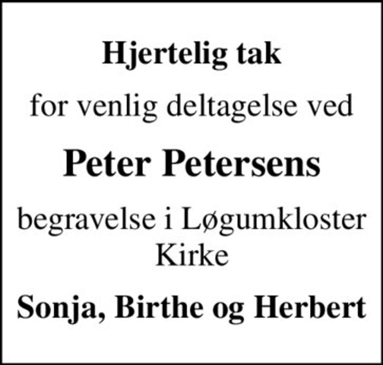 Hjertelig tak
for venlig deltagelse ved
Peter Petersens
begravelse i  Løgumkloster Kirke
Sonja, Birthe og Herbert