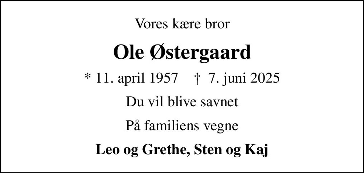 Vores kære bror
Ole Østergaard
* 11. april 1957    ✝ 7. juni 2025
Du vil blive savnet
På familiens vegne
Leo og Grethe, Sten og Kaj