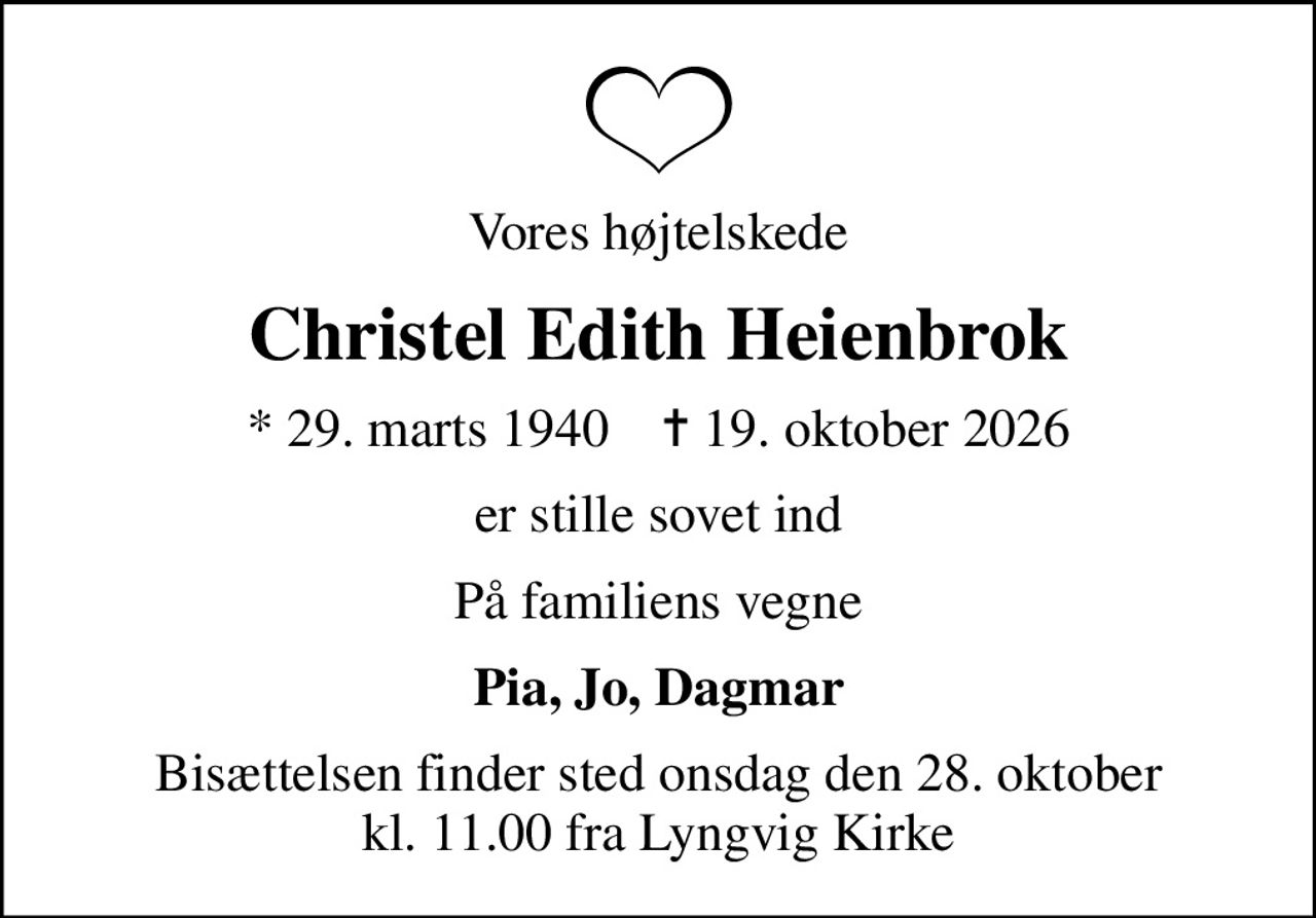 Vores højtelskede
Christel Edith Heienbrok
* 29. marts 1940    ✝ 19. oktober 2026
er stille sovet ind
På familiens vegne
Pia, Jo, Dagmar
Bisættelsen finder sted onsdag den 28. oktober kl. 11.00 fra Lyngvig Kirke
