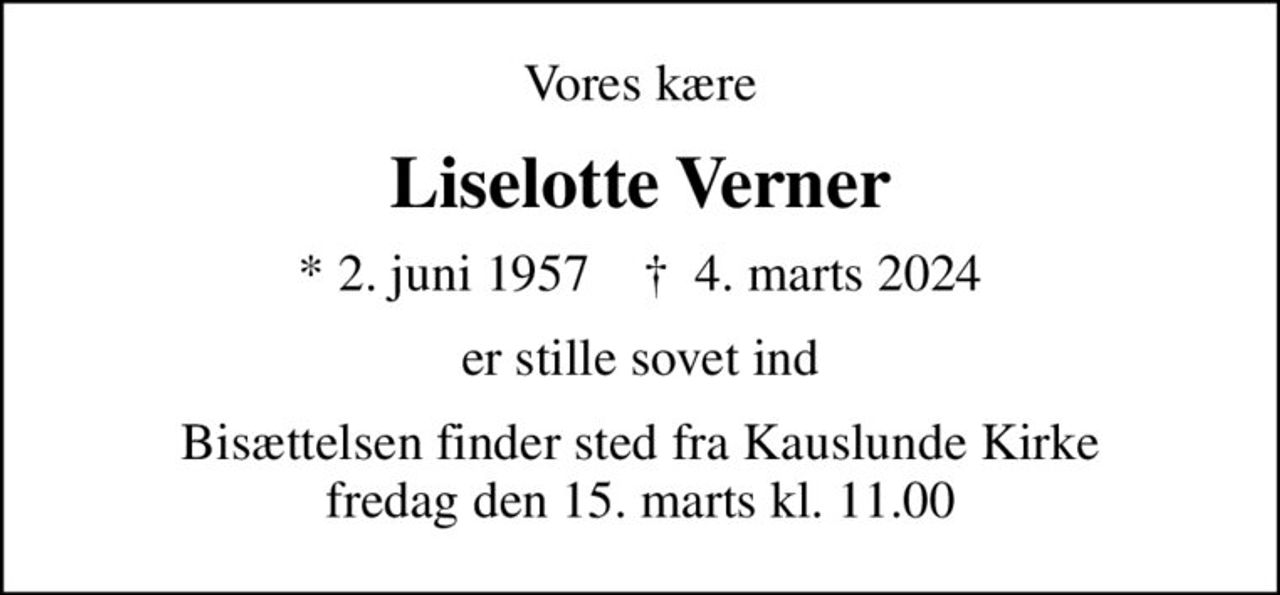 Vores kære
Liselotte Verner
* 2. juni 1957    ✝ 4. marts 2024
er stille sovet ind
Bisættelsen finder sted fra Kauslunde Kirke  fredag den 15. marts kl. 11.00