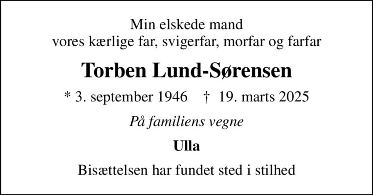 Min elskede mand vores kærlige far, svigerfar, morfar og farfar
Torben Lund-Sørensen
* 3. september 1946    ✝ 19. marts 2025
På familiens vegne
Ulla
Bisættelsen har fundet sted i stilhed