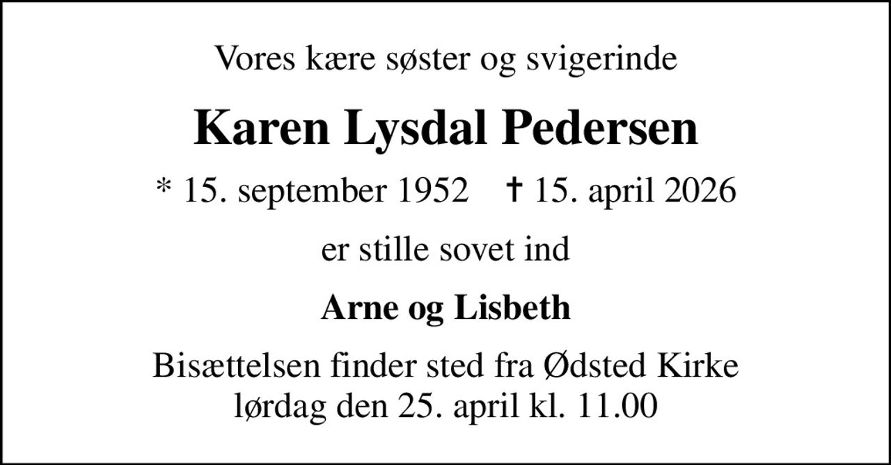 Vores kære søster og svigerinde
Karen Lysdal Pedersen
* 15. september 1952    ✝ 15. april 2026
er stille sovet ind
Arne og Lisbeth
Bisættelsen finder sted fra Ødsted Kirke  lørdag den 25. april kl. 11.00