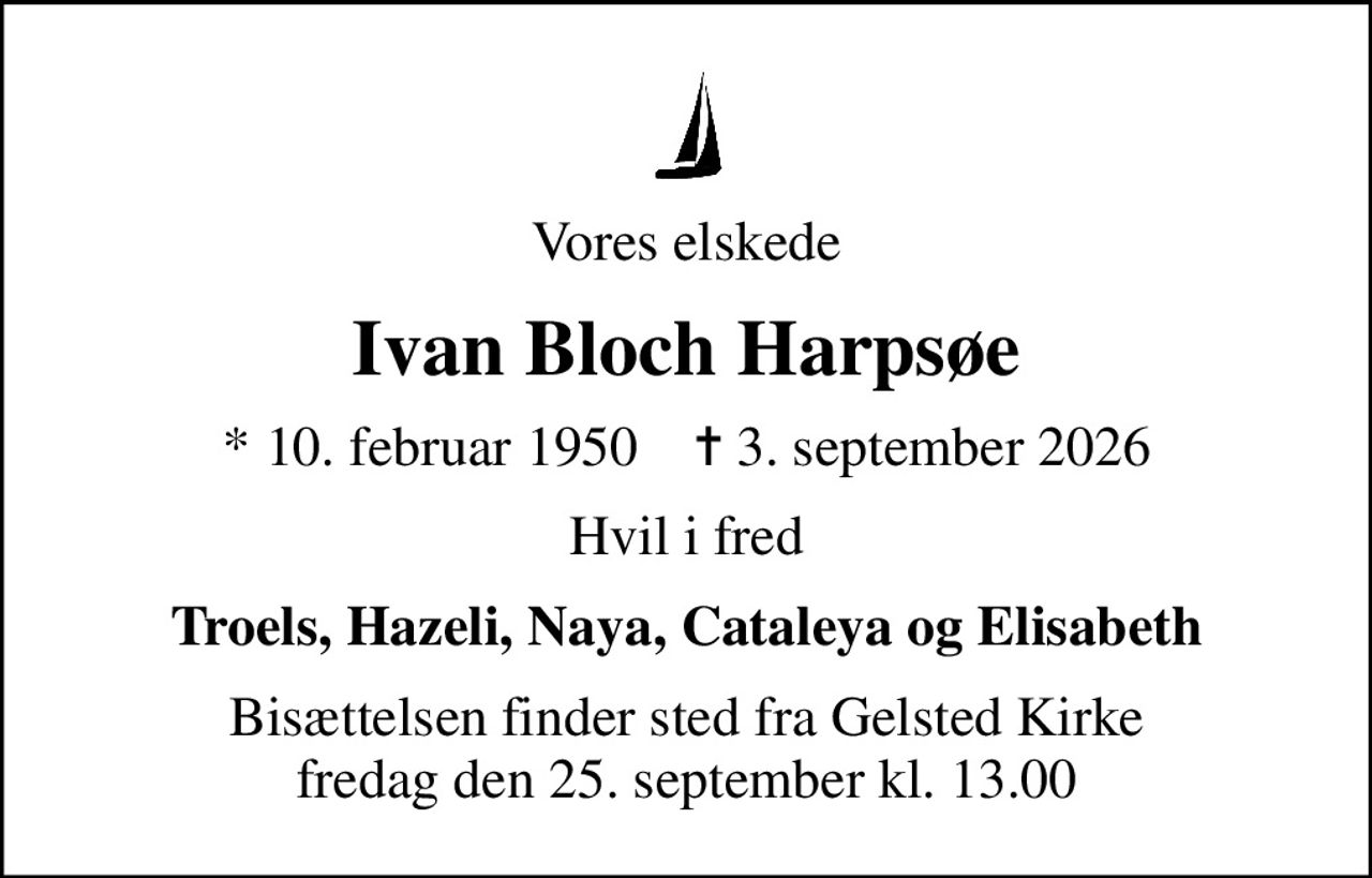 Vores elskede
Ivan Bloch Harpsøe
* 10. februar 1950    ✝ 3. september 2026
Hvil i fred
Troels, Hazeli, Naya, Cataleya og Elisabeth
Bisættelsen finder sted fra Gelsted Kirke  fredag den 25. september kl. 13.00