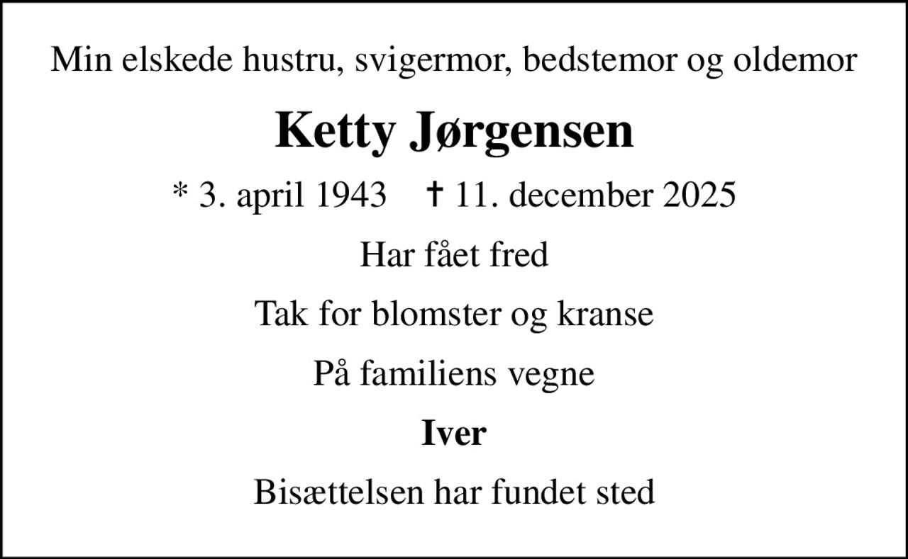 Min elskede hustru, svigermor, bedstemor og oldemor
Ketty Jørgensen
* 3. april 1943    ✝ 11. december 2025
Har fået fred
Tak for blomster og kranse
På familiens vegne
Iver
Bisættelsen har fundet sted