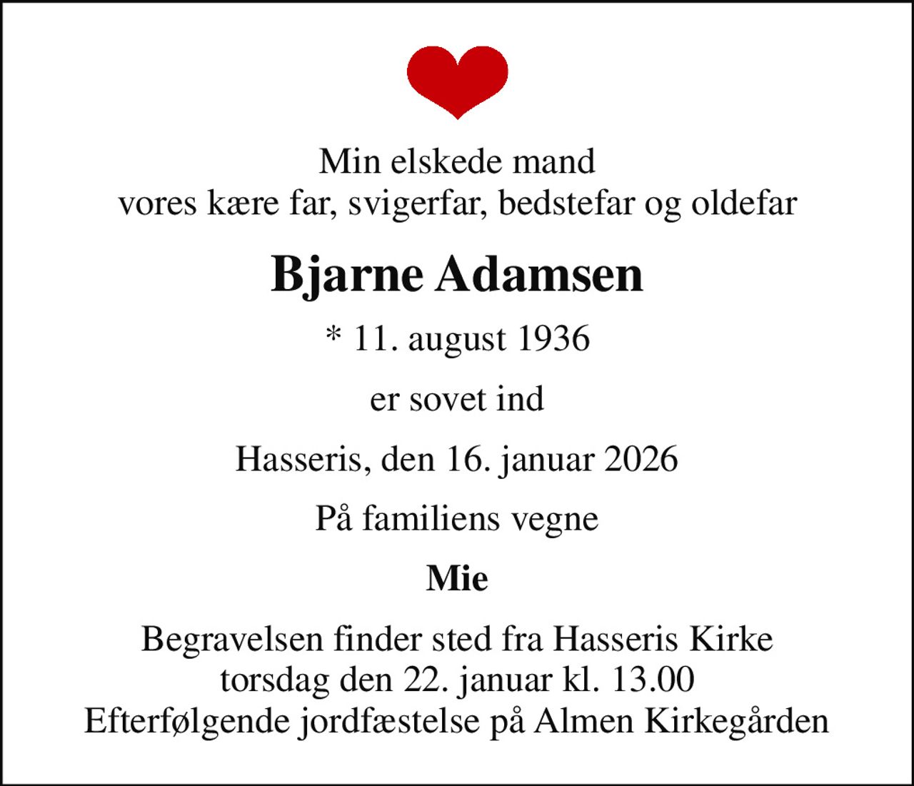 Min elskede mand vores kære far, svigerfar, bedstefar og oldefar
Bjarne Adamsen
* 11. august 1936
er sovet ind
Hasseris, den 16. januar 2026
På familiens vegne
Mie
Begravelsen finder sted fra Hasseris Kirke  torsdag den 22. januar kl. 13.00  Efterfølgende jordfæstelse på Almen Kirkegården