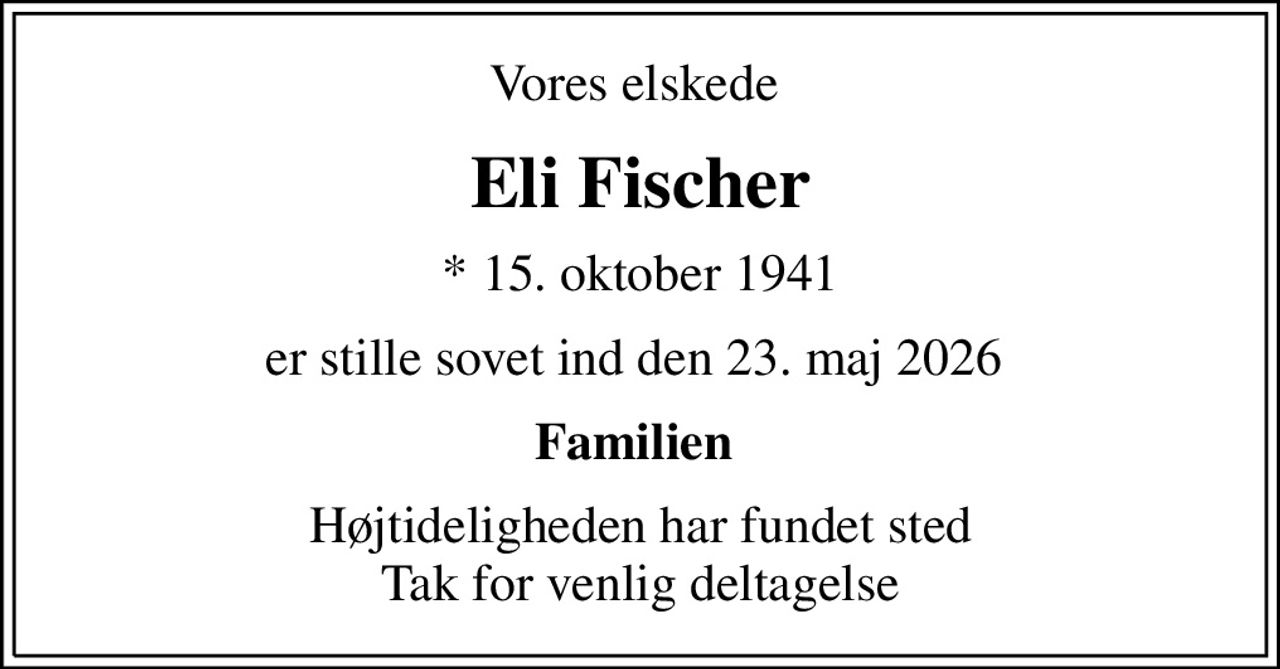 Vores elskede 
Eli Fischer
* 15. oktober 1941
er stille sovet ind den 23. maj 2026 
Familien 
Højtideligheden har fundet sted Tak for venlig deltagelse